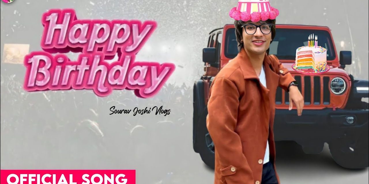 Happy Birthday ( Official Song ) Sourav Joshi Vlogs | Sourav Joshi Birthday Special New Song Out Now – Birthday Songs