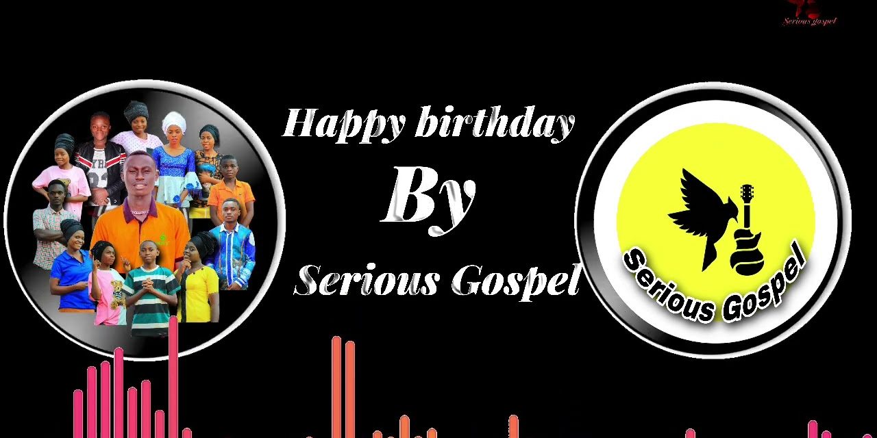 SERIOUS GOSPEL-HAPPY BIRTHDAY(OFFICIAL MUSIC AUDIO – Birthday Songs