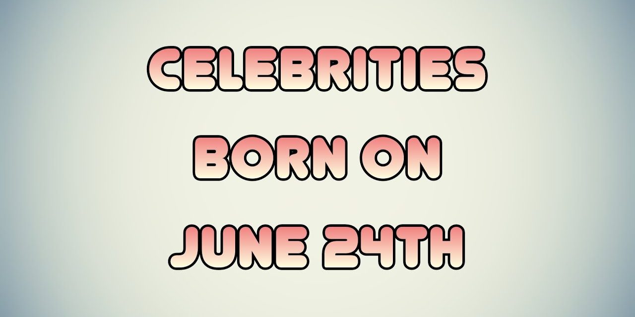 Celebrities Born On June 24th – Famous Bdays - BdayPics.com